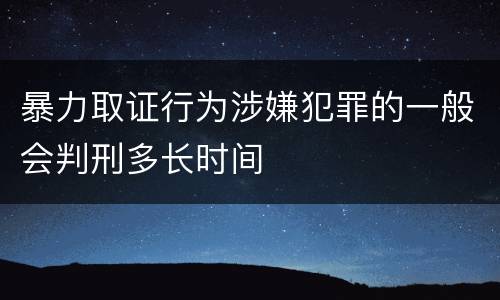 暴力取证行为涉嫌犯罪的一般会判刑多长时间