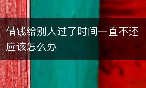 借钱给别人过了时间一直不还应该怎么办