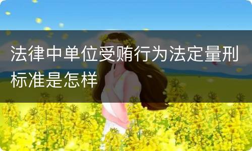 法律中单位受贿行为法定量刑标准是怎样