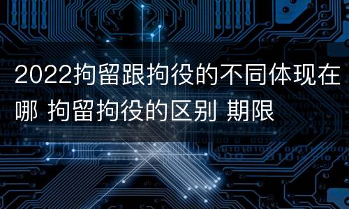 2022拘留跟拘役的不同体现在哪 拘留拘役的区别 期限