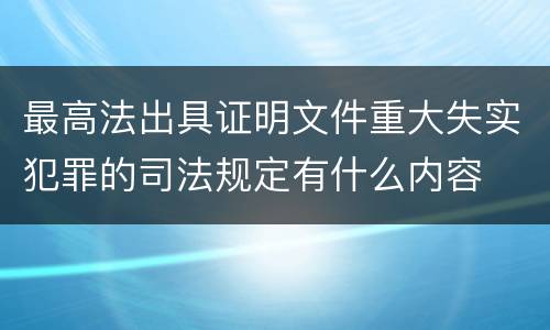 最高法出具证明文件重大失实犯罪的司法规定有什么内容