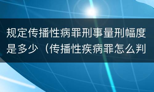 规定传播性病罪刑事量刑幅度是多少（传播性疾病罪怎么判）