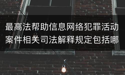 最高法帮助信息网络犯罪活动案件相关司法解释规定包括哪些主要内容