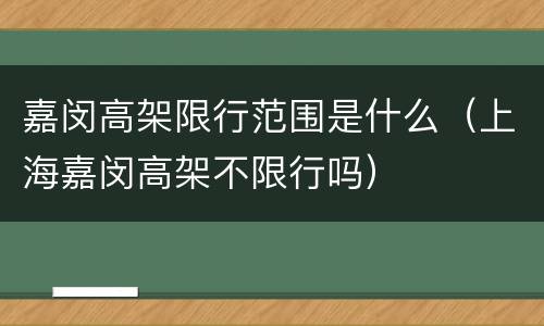 嘉闵高架限行范围是什么（上海嘉闵高架不限行吗）