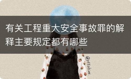 有关工程重大安全事故罪的解释主要规定都有哪些