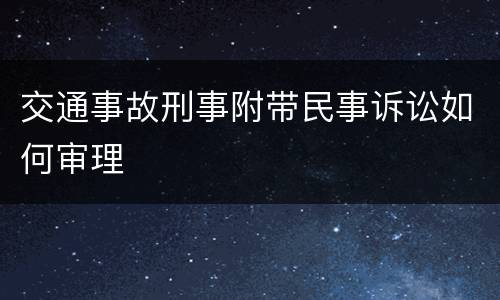交通事故刑事附带民事诉讼如何审理