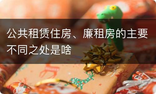 公共租赁住房、廉租房的主要不同之处是啥