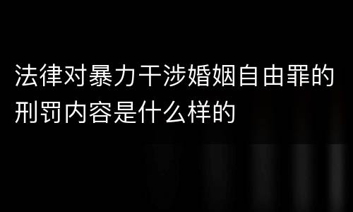 法律对暴力干涉婚姻自由罪的刑罚内容是什么样的