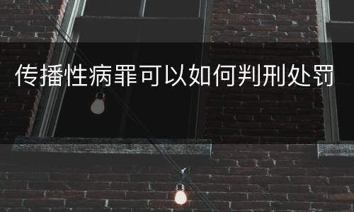 传播性病罪可以如何判刑处罚
