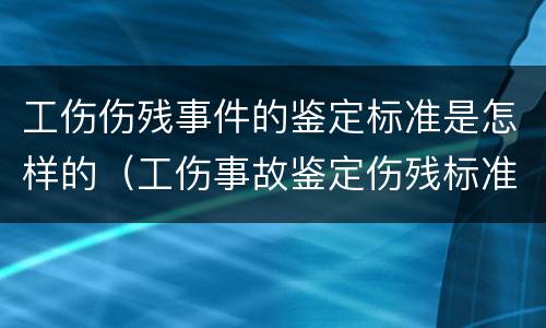 工伤伤残事件的鉴定标准是怎样的（工伤事故鉴定伤残标准）