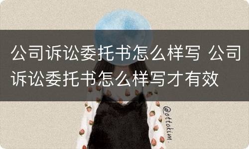公司诉讼委托书怎么样写 公司诉讼委托书怎么样写才有效