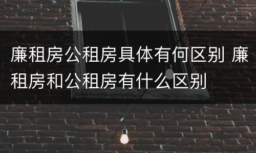 廉租房公租房具体有何区别 廉租房和公租房有什么区别