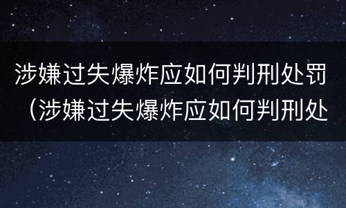 涉嫌过失爆炸应如何判刑处罚（涉嫌过失爆炸应如何判刑处罚标准）
