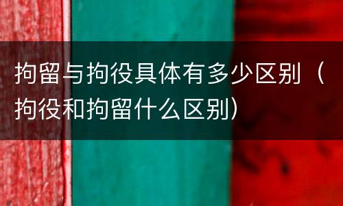 拘留与拘役具体有多少区别（拘役和拘留什么区别）