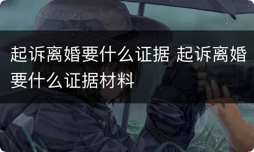 起诉离婚要什么证据 起诉离婚要什么证据材料