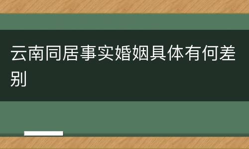 云南同居事实婚姻具体有何差别