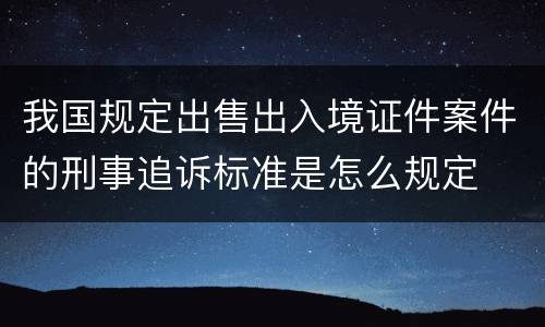 我国规定出售出入境证件案件的刑事追诉标准是怎么规定