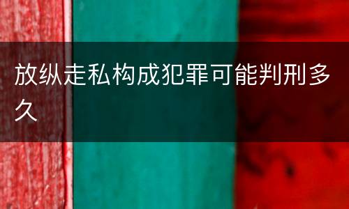 放纵走私构成犯罪可能判刑多久