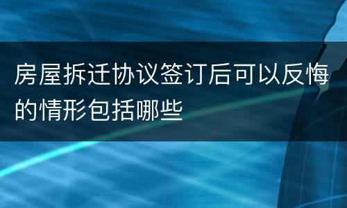 房屋拆迁协议签订后可以反悔的情形包括哪些