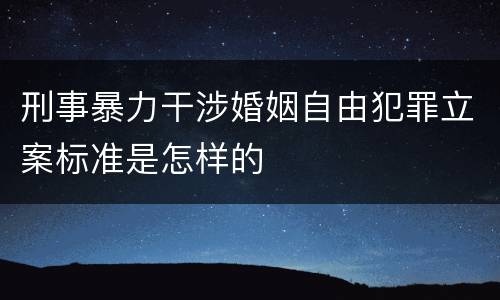 刑事暴力干涉婚姻自由犯罪立案标准是怎样的