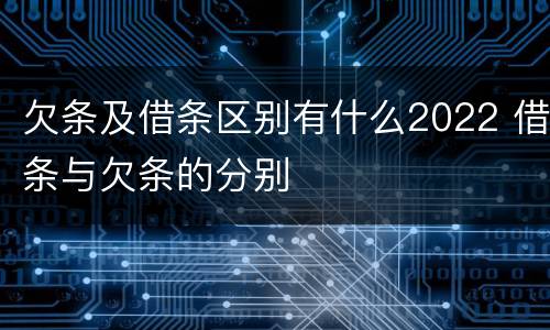 欠条及借条区别有什么2022 借条与欠条的分别
