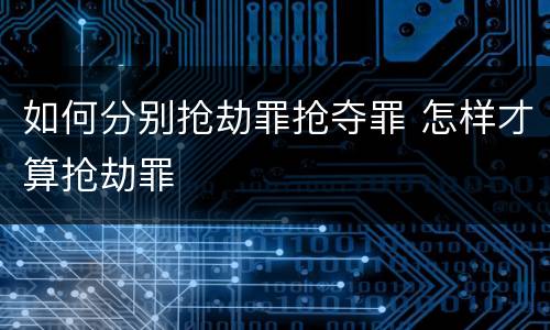 如何分别抢劫罪抢夺罪 怎样才算抢劫罪
