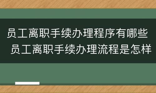 员工离职手续办理程序有哪些 员工离职手续办理流程是怎样的