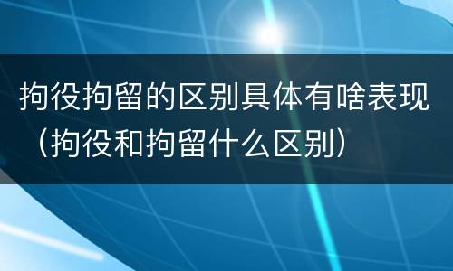 拘役拘留的区别具体有啥表现（拘役和拘留什么区别）