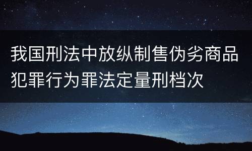 我国刑法中放纵制售伪劣商品犯罪行为罪法定量刑档次