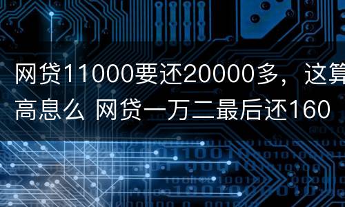 网贷11000要还20000多，这算高息么 网贷一万二最后还16000利息高吗