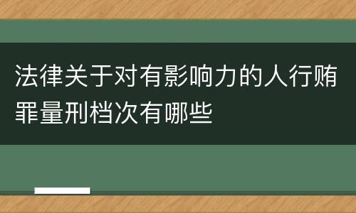 法律关于对有影响力的人行贿罪量刑档次有哪些