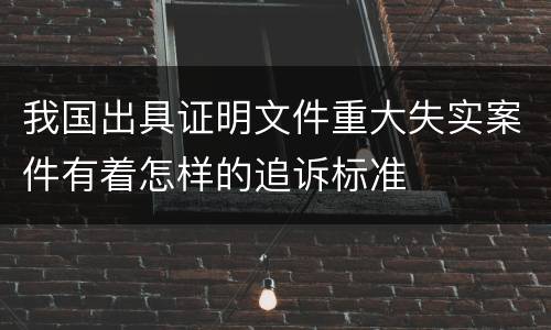 我国出具证明文件重大失实案件有着怎样的追诉标准