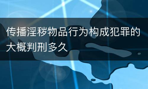 传播淫秽物品行为构成犯罪的大概判刑多久
