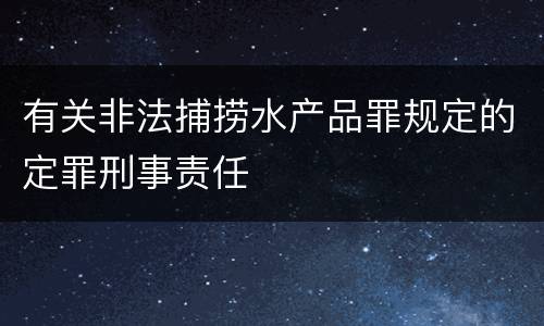 有关非法捕捞水产品罪规定的定罪刑事责任