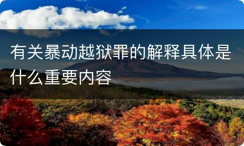 有关暴动越狱罪的解释具体是什么重要内容