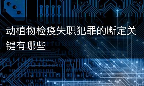 动植物检疫失职犯罪的断定关键有哪些