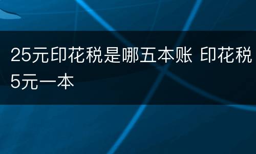 25元印花税是哪五本账 印花税5元一本