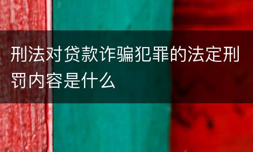 刑法对贷款诈骗犯罪的法定刑罚内容是什么
