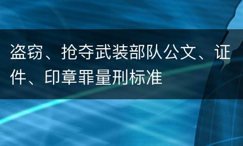 盗窃、抢夺武装部队公文、证件、印章罪量刑标准