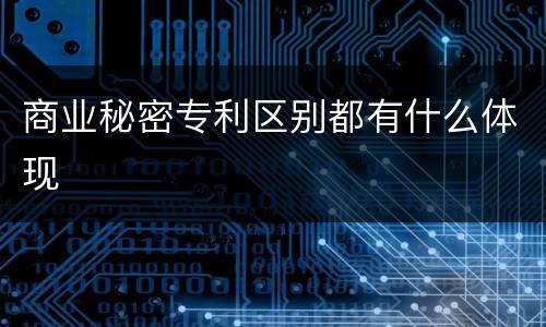 商业秘密专利区别都有什么体现