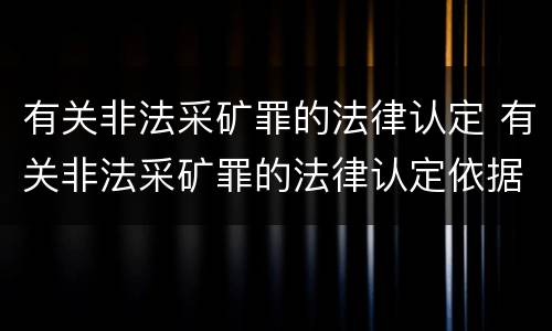 有关非法采矿罪的法律认定 有关非法采矿罪的法律认定依据