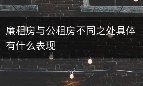 廉租房与公租房不同之处具体有什么表现