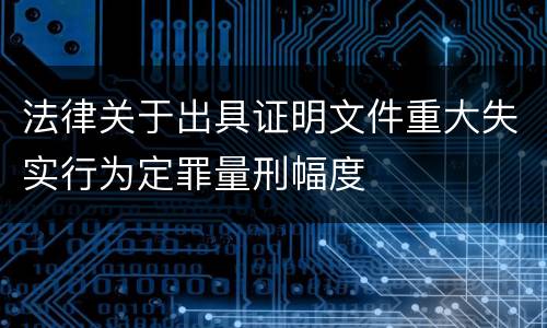 法律关于出具证明文件重大失实行为定罪量刑幅度