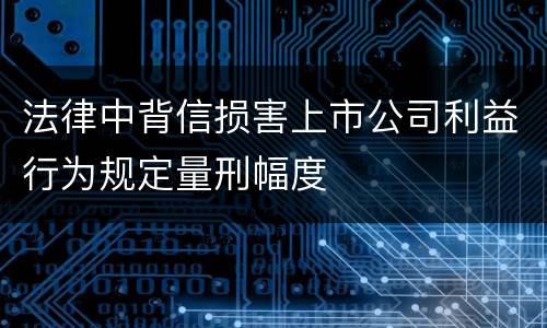 法律中背信损害上市公司利益行为规定量刑幅度