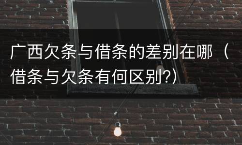 广西欠条与借条的差别在哪（借条与欠条有何区别?）