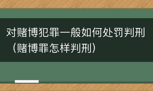 对赌博犯罪一般如何处罚判刑（赌博罪怎样判刑）