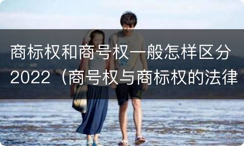 商标权和商号权一般怎样区分2022（商号权与商标权的法律冲突与解决）