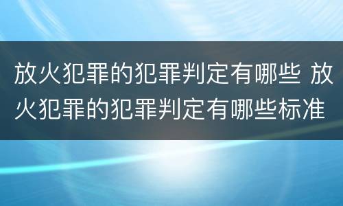 放火犯罪的犯罪判定有哪些 放火犯罪的犯罪判定有哪些标准