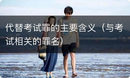 代替考试罪的主要含义（与考试相关的罪名）