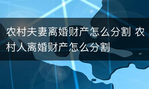 农村夫妻离婚财产怎么分割 农村人离婚财产怎么分割